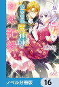 『魅了』の乙女と堅物筆頭魔術師の初恋記録【ノベル分冊版】　16【電子書籍】[ 高瀬　なずな ]