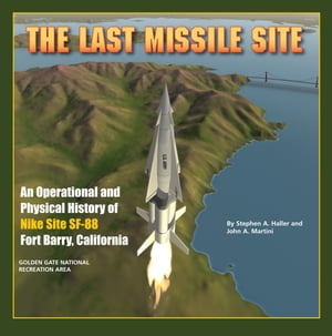 The Last Missile Site: An Operational and Physical History of Nike Site SF-88 Fort Barry, California