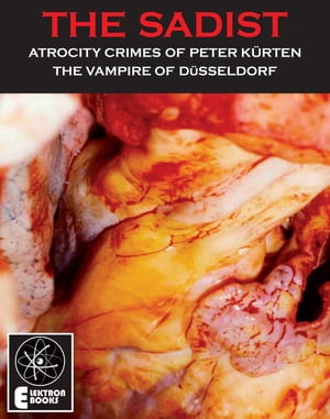 THE SADIST The Atrocity Crimes Of Peter Kurten, The vampire of Dusseldorf