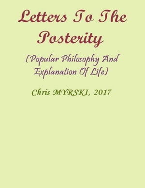 Letters to the Posterity (Popular Philosophy and Explanation of Life)【電子書籍】[ Chris Myrski ]
