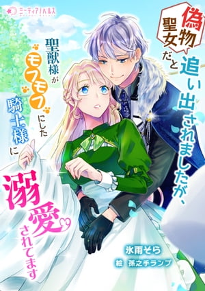 偽物聖女だと追い出されましたが、聖獣様がモフモフにした騎士様に溺愛されてます【電子書籍】[ 氷雨そら ]