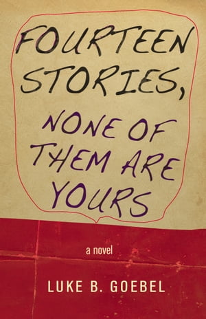 Fourteen Stories, None of Them Are Yours A NovelŻҽҡ[ Luke B. Goebel ]