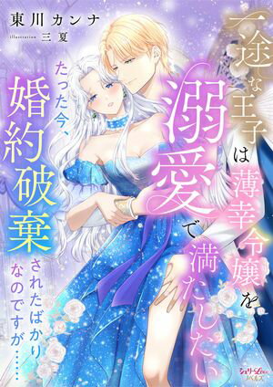 一途な王子は薄幸令嬢を溺愛で満たしたい　たった今、婚約破棄されたばかりなのですが……【電子書籍】[ ..