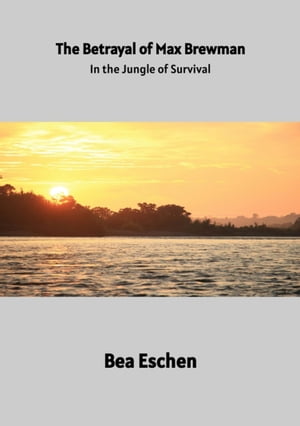 The Betrayal of Max Brewman In the Jungle of Survival: Finding Hope in the Heart of the Rainforest【電子書籍】[ Bea Eschen ]