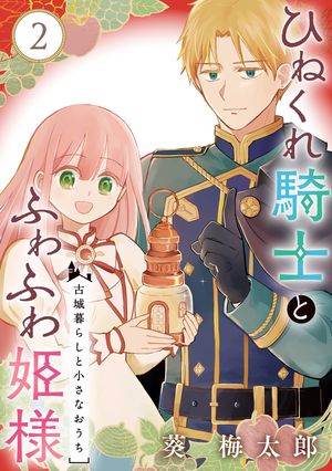 ひねくれ騎士とふわふわ姫様　古城暮らしと小さなおうち【分冊版】 2