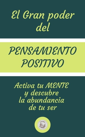 EL GRAN PODER DEL PENSAMIENTO POSITIVO: Activa tu MENTE y descubre la abundancia de tu ser