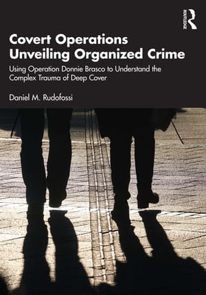 Covert Operations Unveiling Organized Crime Using Operation Donnie Brasco to Understand the Complex Trauma of Deep Cover【電子書籍】 Daniel M. Rudofossi