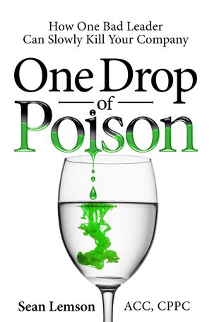 One Drop of Poison How One Bad Leader Can Slowly Kill Your Company【電子書籍】[ Sean Lemson ]