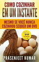 Como Cozinhar em um Instante: Mesmo se Voc Nunca Cozinhou Sequer um Ovo Cozinhando em um Instante, 1【電子書籍】 Prasenjeet Kumar