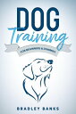 Dog Training for Beginners Dummies: Raise Your Pet with Confidence【電子書籍】 Bradley Banks