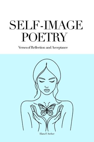 SELF-IMAGE POETRY Verses of Reflection and AcceptanceŻҽҡ[ Elara F. Archer ]