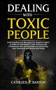 Dealing with Toxic People Understanding and Managing the Negative Impact of Difficult Individuals in Your Personal and Professional Life, and Strategies for Protecting Your Emotional and Mental Well-being【電子書籍】 Cathleen R Barton