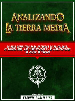 Analizando La Tierra Media - Una Guia Completa De Los Significados Filosoficos Y Psicologicos Ocultos En El Señor De Los Anillos