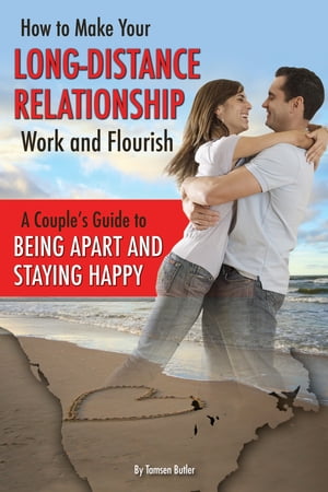 How to Make Your Long-Distance Relationship Work and Flourish: A Couple's Guide to Being Apart and Staying Happy【電子書籍】[ Tamsen Butler ]