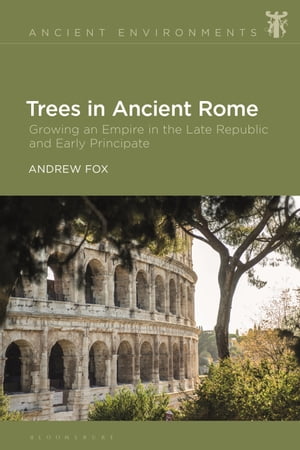 Trees in Ancient Rome Growing an Empire in the Late Republic and Early PrincipateŻҽҡ[ Dr Andrew Fox ]