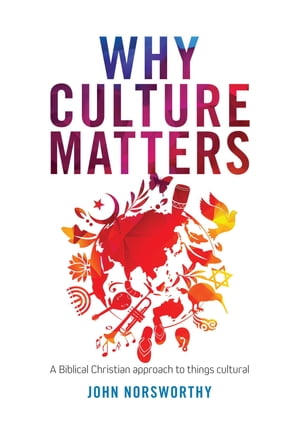 Why Culture Matters A biblical Christian approach to things cultural【電子書籍】 John Norsworthy