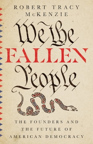We the Fallen People The Founders and the Future of American Democracy【電子書籍】[ Robert Tracy McKenzie ]