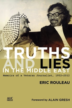 Truths and Lies in the Middle East Memoirs of a Veteran Journalist, 1952 2012【電子書籍】 Eric Rouleau