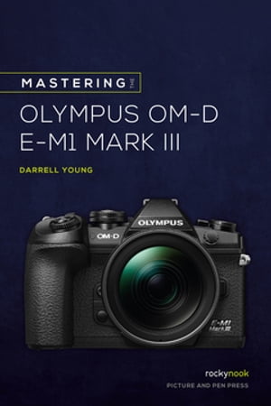 Mastering the Olympus OM-D E-M1 Mark III【電子書籍】[ Darrell Young ]