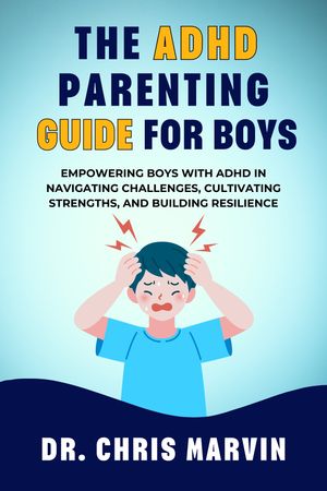 The ADHD Parenting Guide for Boys