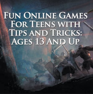 Fun Online Games For Teens with Tips and Tricks: Ages 13 And Up