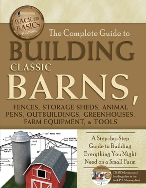 The Complete Guide to Building Classic Barns, Fences, Storage Sheds, Animal Pens, Outbuilding, Greenhouses, Farm Equipment, & Tools: A Step-by-Step Guide to Building Everything You Might Need on a Small Farm