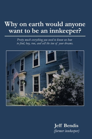 Why On Earth Would Anyone Want To Be An Innkeeper? Pretty Much Everything You Need To Know On How To Find, Buy, Run, And Dell The Inn Of Your Dreams.Żҽҡ[ Jeff Bendis ]