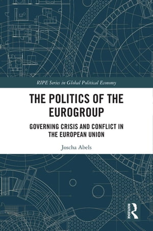 The Politics of the Eurogroup Governing Crisis and Conflict in the European Union【電子書籍】 Joscha Abels