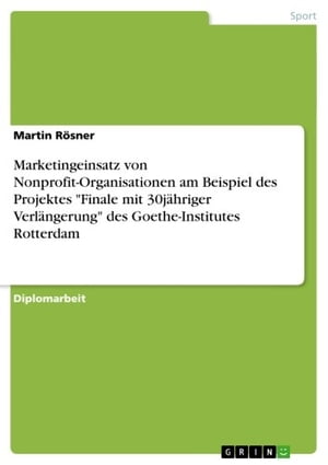 Marketingeinsatz von Nonprofit-Organisationen am Beispiel des Projektes 'Finale mit 30jähriger Verlängerung' des Goethe-Institutes Rotterdam