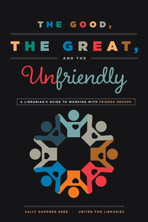 The Good, the Great, and the Unfriendly A Librarian's Guide to Working with Friends GroupsŻҽҡ[ Sally Gardner Reed ]