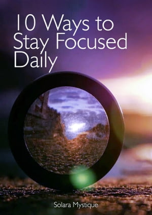 10 Ways to Stay Focused Daily