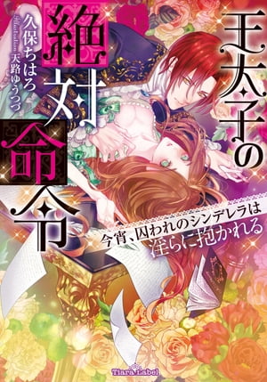 楽天楽天Kobo電子書籍ストア王太子の絶対命令 今宵、囚われのシンデレラは淫らに抱かれる【電子書籍】[ 久保ちはろ ]