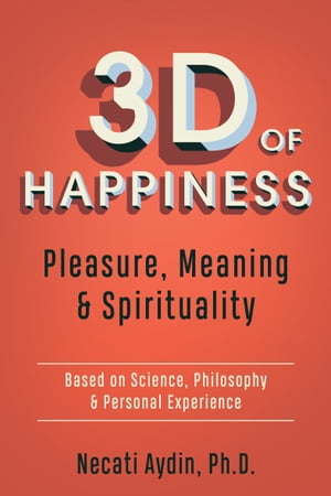 3D of Happiness Pleasure, Meaning & Spirituality: Based on Science, Philosophy & Personal Experience【電子書籍】[ Necati Aydin, PhD ]