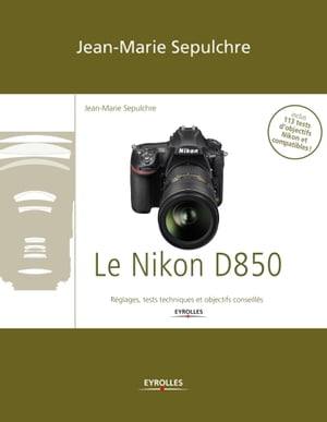 Le Nikon D850 R?glages, tests techniques et objectifs conseill?sŻҽҡ[ Jean-Marie Sepulchre ]