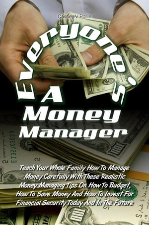 Everyone’s A Money Manager Teach Your Whole Family How To Manage Money Carefully With These Realistic Money Managing Tips On How To Budget, How To Save Money And How To Invest For Financial Security Today And In The Future【電子書籍】