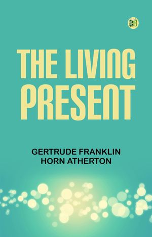 The Living PresentŻҽҡ[ Gertrude Franklin Horn Atherton ]