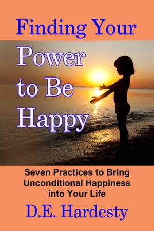 Finding Your Power to Be Happy: Seven Practices to Bring Unconditional Happiness into Your Life