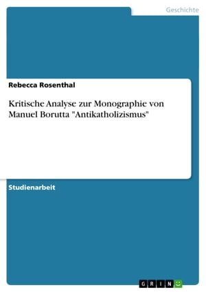 Kritische Analyse zur Monographie von Manuel Borutta 039 Antikatholizismus 039 【電子書籍】 Rebecca Rosenthal
