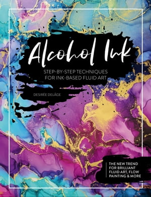 Alcohol Ink Step-by-Step Techniques for Ink-Based Fluid Art【電子書籍】 Desir e Del ge