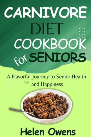 Carnivore Diet Cookbook For Seniors A Flavorful Journey to Senior Health and Happiness with 7 da..