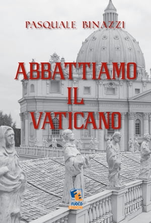 Abbattiamo il Vaticano: Opuscolo anarchico anticlericale【電子書籍】[ Pasquale Binazzi ]