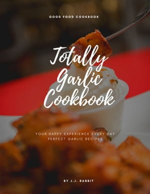 Totally Garlic Cookbook your happy experience every day perfect garlic recipes【電子書籍】[ J.J...