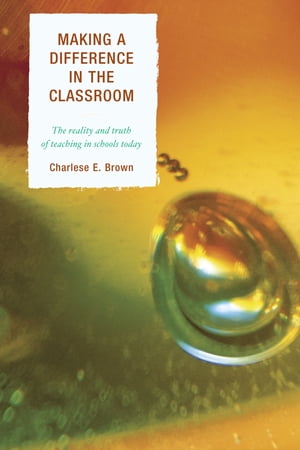 Making a Difference in the Classroom The Reality and Truth of Teaching in Schools Today【電子書籍】[ Charlese Brown ]