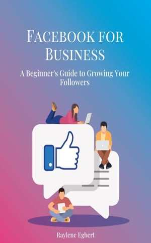Facebook for Business - A Beginner's Guide to Growing Your Followers【電子書籍】[ Raylene Egbert ]