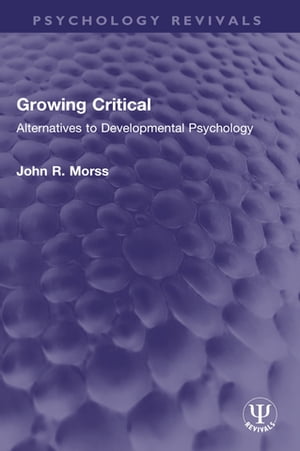 Growing Critical Alternatives to Developmental Psychology【電子書籍】 John R. Morss