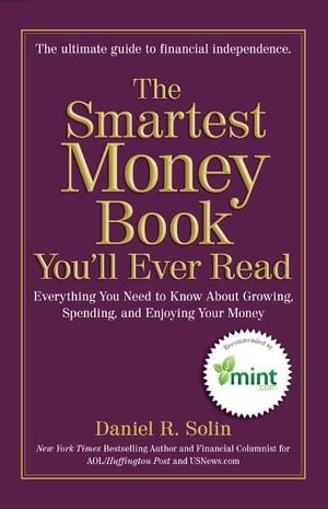 The Smartest Money Book You'll Ever Read Everything You Need to Know About Growing, Spending, and Enjoying Your Money