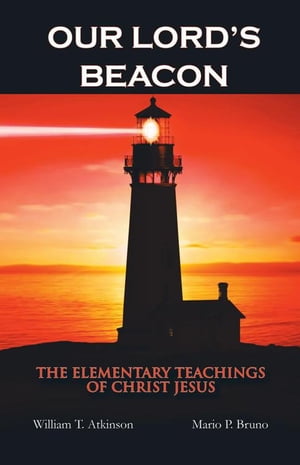 Our Lord’S Beacon The Elementary Teachings of Christ Jesus【電子書籍】[ William T. Atkinson ]