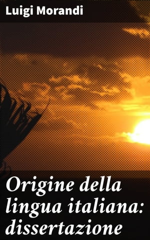 Origine della lingua italiana: dissertazione【電子書籍】 Luigi Morandi