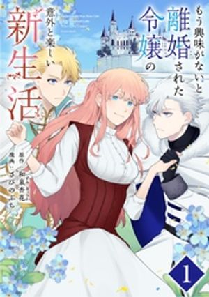 もう興味がないと離婚された令嬢の意外と楽しい新生活【単話】（１）【期間限定　無料お試し版】