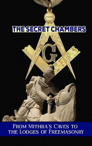 The Secret Chambers: From Mithra’s Caves to the Lodges of Freemasonry【電子書籍】[ Borna Ahadi ]